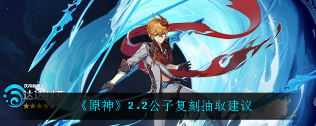 《原神》2.2公子复刻抽取建议