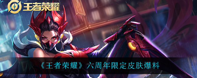 《王者荣耀》六周年限定皮肤爆料