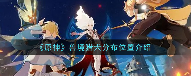 《原神》兽境猎犬分布位置介绍