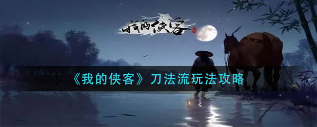 《我的侠客》刀法流玩法攻略