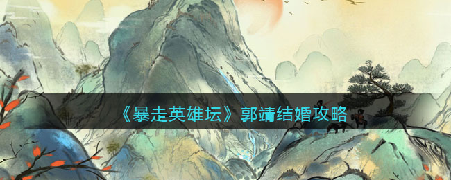 《暴走英雄坛》郭靖结婚攻略