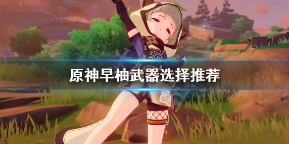 《原神》早柚武器选什么？早柚武器选择推荐
