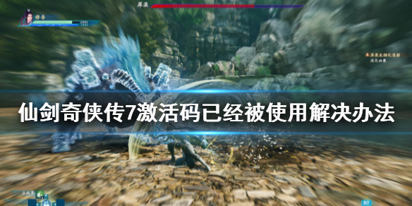 《仙剑奇侠传7》激活码已经被使用怎么办？激活码已经被使用解决办法