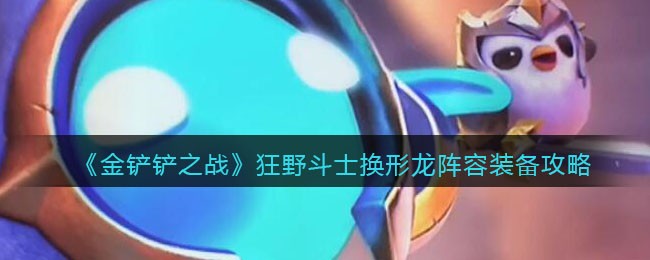 《金铲铲之战》狂野斗士换形龙阵容装备攻略