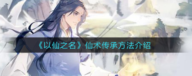 《以仙之名》仙术传承方法介绍