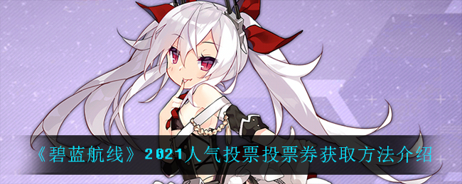 《碧蓝航线》2021人气投票投票券获取方法介绍