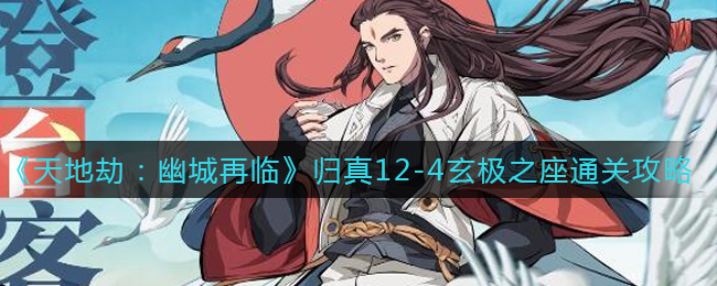 《天地劫：幽城再临》归真12-4玄极之座通关攻略