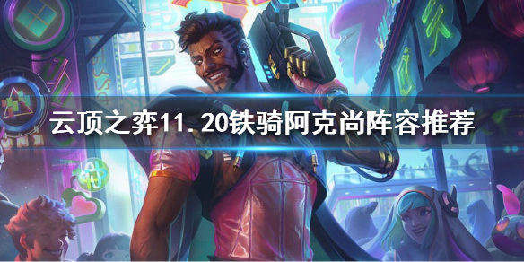 《云顶之弈》11.20版本答案是什么？11.20铁骑阿克尚阵容推荐