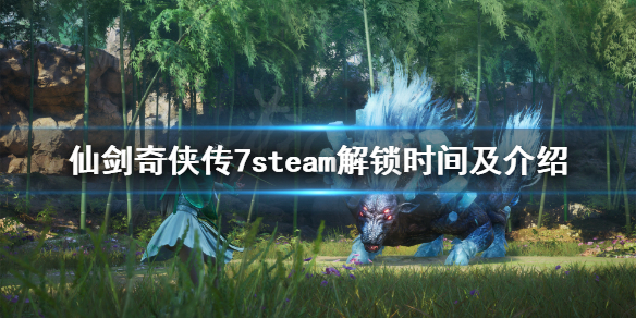 《仙剑奇侠传7》steam几号解锁？steam解锁时间及介绍