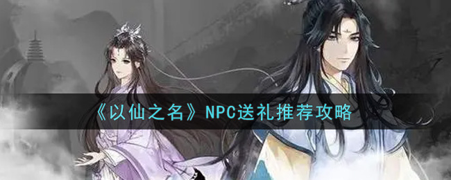 《以仙之名》NPC送礼推荐攻略