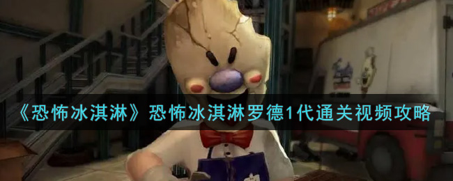《恐怖冰淇淋》恐怖冰淇淋罗德1代通关视频攻略