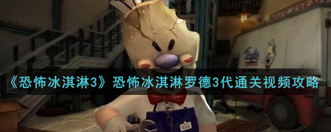 《恐怖冰淇淋3》恐怖冰淇淋罗德3代通关视频攻略