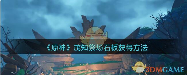 《原神》茂知祭场石板获得方法