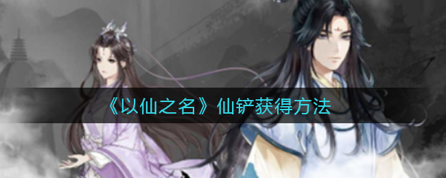 《以仙之名》仙铲获得方法