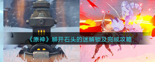 《原神》解开石头的迷解锁及完成攻略