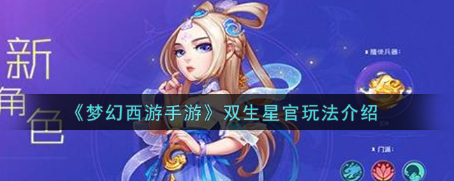《梦幻西游手游》双生星官玩法介绍