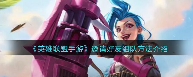 《英雄联盟手游》邀请好友组队方法介绍