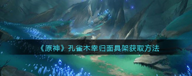 《原神》孔雀木幸归面具架获取方法