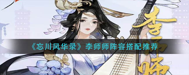 《忘川风华录》李师师阵容搭配推荐