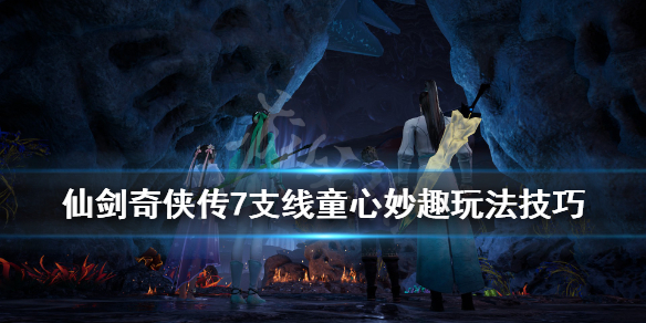 《仙剑奇侠传7》童心妙趣支线怎么做？支线童心妙趣玩法技巧