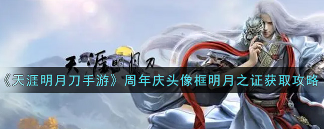 《天涯明月刀手游》周年庆头像框明月之证获取攻略