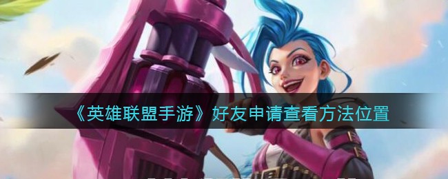 《英雄联盟手游》好友申请查看方法位置