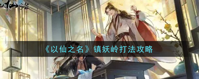 《以仙之名》镇妖岭打法攻略