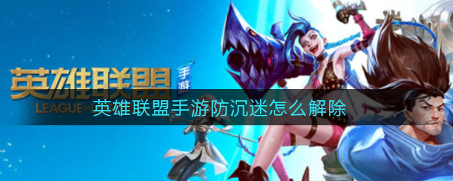 英雄联盟手游防沉迷怎么解除