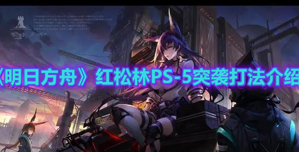 《明日方舟》红松林PS-5突袭打法介绍