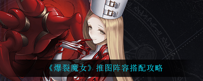 《爆裂魔女》推图阵容搭配攻略
