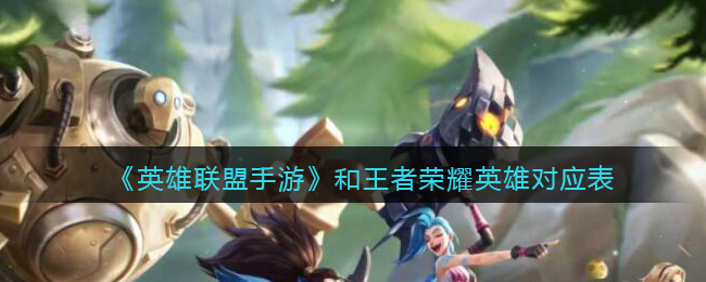 《英雄联盟手游》和王者荣耀英雄对应表