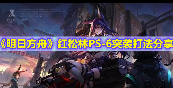 《明日方舟》红松林PS-6突袭打法分享
