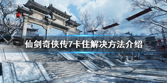 《仙剑奇侠传7》卡住怎么办？卡住解决方法介绍