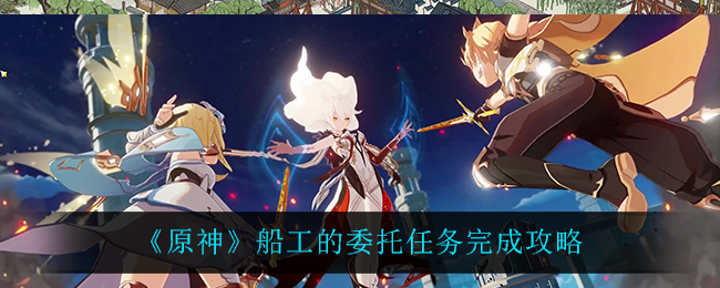 《原神》船工的委托任务完成攻略