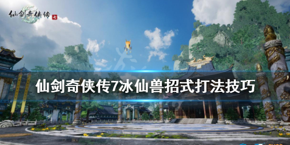 《仙剑奇侠传7》冰仙兽怎么打？冰仙兽招式打法技巧