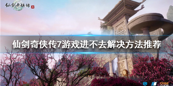 《仙剑奇侠传7》游戏进不去怎么办？游戏进不去解决方法推荐