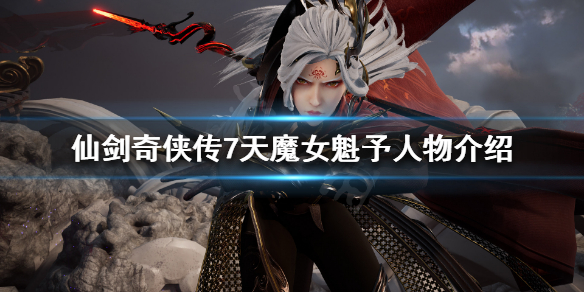 《仙剑奇侠传7》魁予是谁？天魔女魁予人物介绍