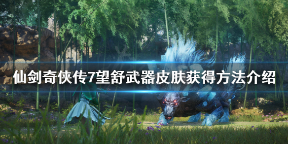 《仙剑奇侠传7》望舒怎么获得？望舒武器皮肤获得方法介绍
