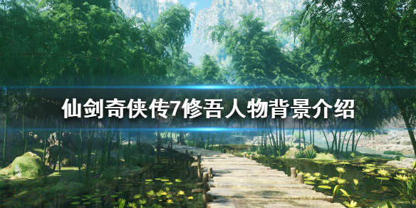 《仙剑奇侠传7》修吾是谁？修吾人物背景介绍