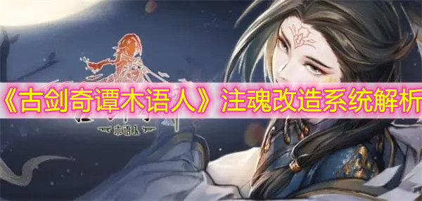 《古剑奇谭木语人》注魂改造系统解析