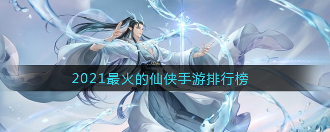 2021最火的仙侠手游排行榜