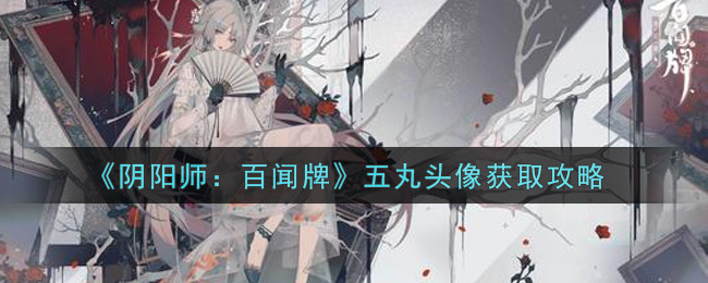 《阴阳师：百闻牌》五丸头像获取攻略