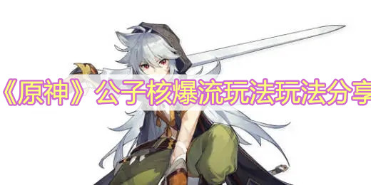 《原神》公子核爆流玩法玩法分享
