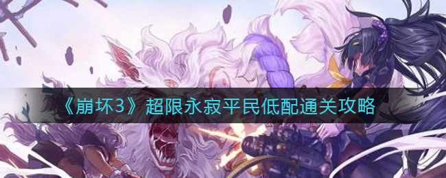 《崩坏3》超限永寂平民低配通关攻略