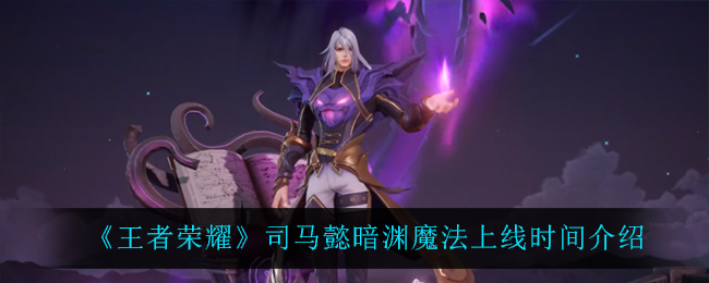 《王者荣耀》司马懿暗渊魔法上线时间介绍