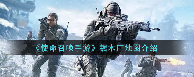 《使命召唤手游》锯木厂地图介绍