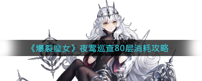 《爆裂魔女》夜莺巡查80层消耗攻略