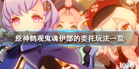 《原神》鹤观鬼魂伊部的委托怎么玩？鹤观鬼魂伊部的委托玩法一览
