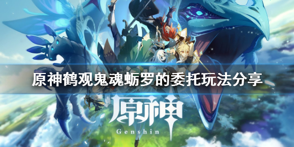 《原神》鹤观鬼魂蛎罗的委托怎么玩？鹤观鬼魂蛎罗的委托玩法分享
