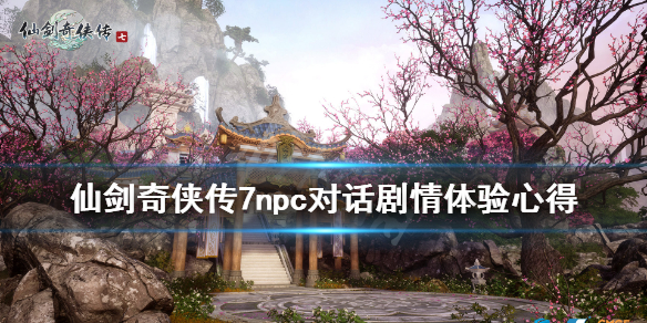 《仙剑奇侠传7》npc对话剧情体验心得 npc对话剧情细节分享